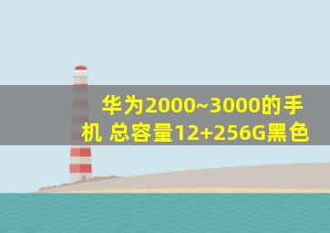 华为2000~3000的手机 总容量12+256G黑色